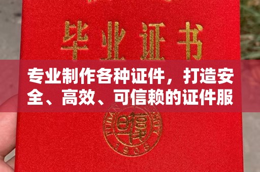 烟台专业制作各种证件，打造安全、高效、可信赖的证件服务